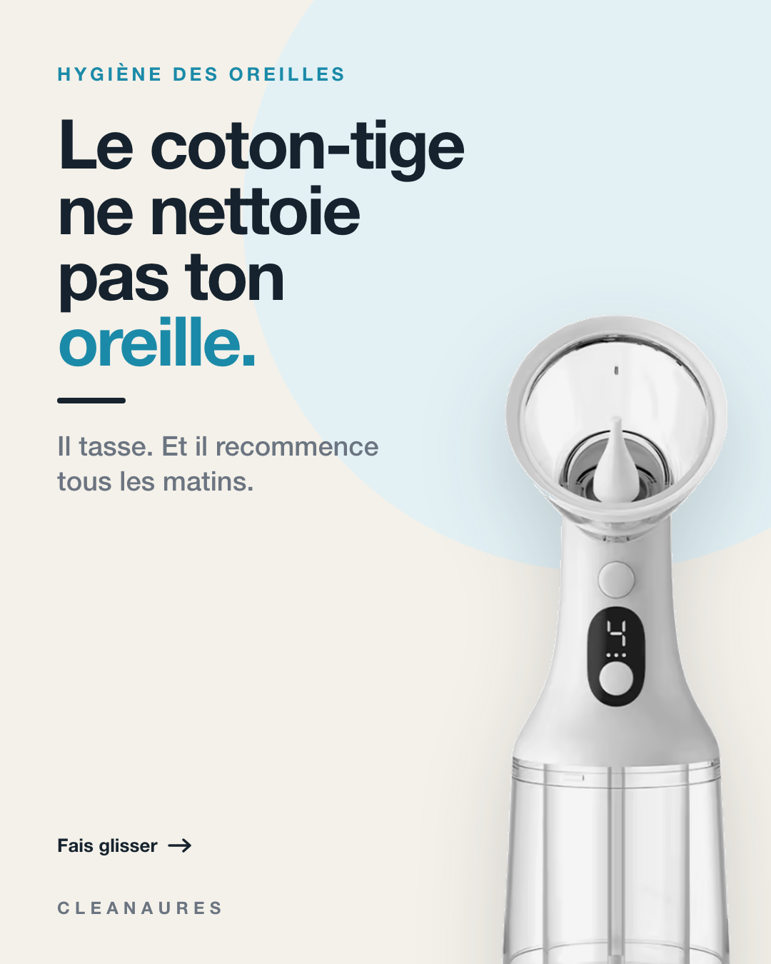 Le coton-tige ne nettoie pas ton oreille : il tasse, et il recommence tous les matins. À côté du texte, le nettoyeur Cleanaures et son réservoir transparent.